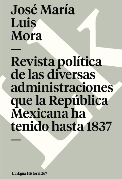 Revista política de las diversas administraciones que la República Mexicana ha tenido hasta 1837