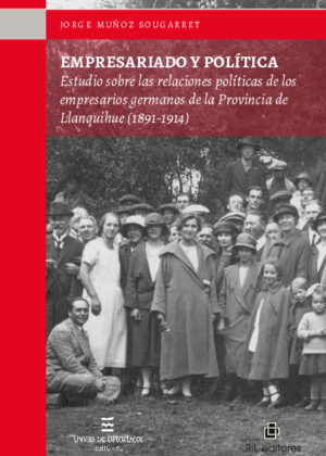 Empresariado y política: estudio sobre las relaciones políticas de los empresarios germanos de la Provincia de Llanquihue (1891-1914)