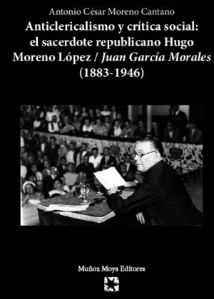 Anticlericalismo y crítica social: El sacerdote republicano Hugo Moreno López/Juan García Morales (1883-1946)