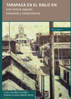 Tarapacá en el siglo XIX. Una historia regional, binacional y transfronteriza. Volumen 1