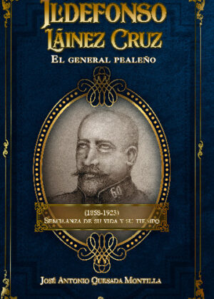 Ildefonso Láinez Cruz. El general pealeño (1858-1923). Semblanza de su vida y su tiempo