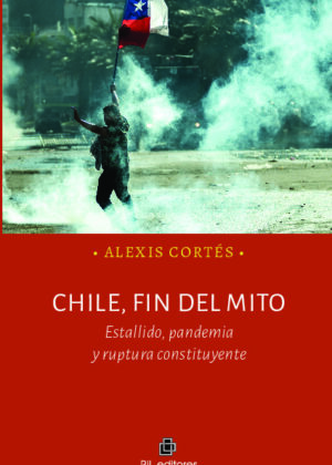 Chile, fin del mito. Estallido, pandemia y ruptura constituyente