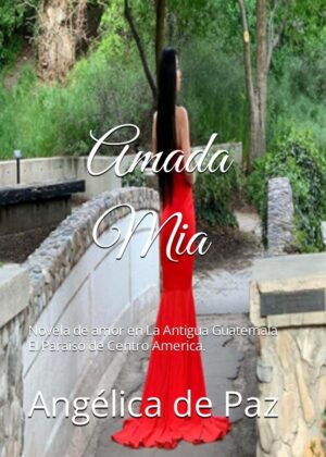 Amada Mia: Novela de amor en La Antigua Guatemala El Paraiso de Centro America.