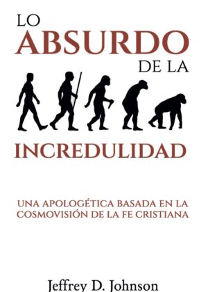 Lo absurdo de la incredulidad: Una apologética basada en la cosmovisión de la fe cristiana