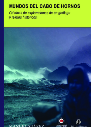 Mundos del Cabo de Hornos. Crónicas de exploraciones de un geólogo y relatos históricos