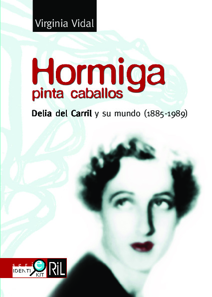 Hormiga pinta caballos: Delia del Carril y su mundo (1885-1989)
