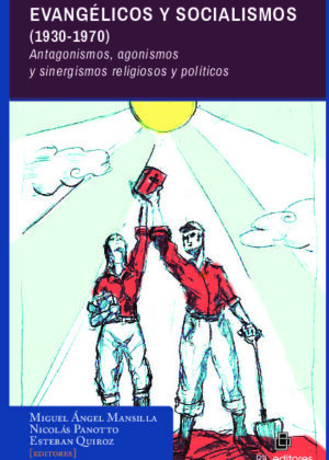 Evangélicos y Socialismos (1930-1970). Antagonismos, agonismos y sinergismos religiosos y políticos