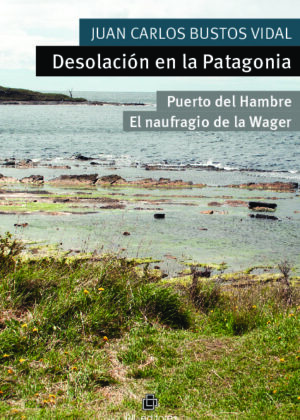 Desolación en la Patagonia. Puerto del Hambre y El naufragio de la Wager