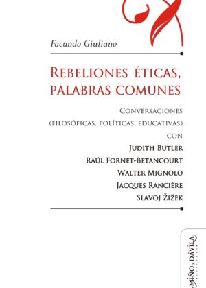 Rebeliones éticas, palabras comunes. Conversaciones (filosóficas, políticas, educativas) con Judith Butler, Raúl Fornet-Betancourt, Walter Mignolo, Jacques Rancière, Slavoj Žižek)