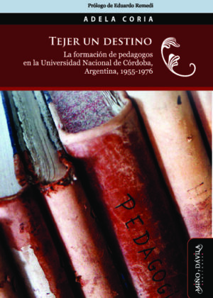 Tejer un destino. La formación de pedagogos en la Universidad Nacional de Córdoba, Argentina, 1955-1976
