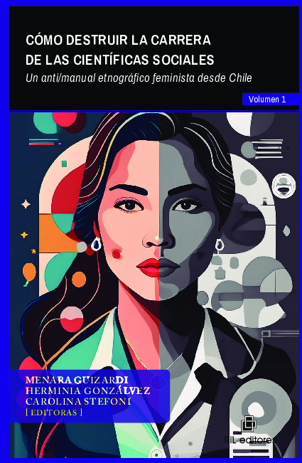 Cómo destruir la carrera de las científicas sociales. Volumen 1: Un anti/manual etnográfico feminista desde Chile