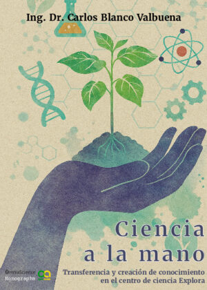 Ciencia a la mano. Transferencia y creación de conocimiento en el centro de ciencia Explora