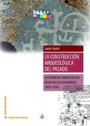 La construcción arqueológica del pasado. Los primeros americanistas en los Valles Calchaquíes (1876-1926).