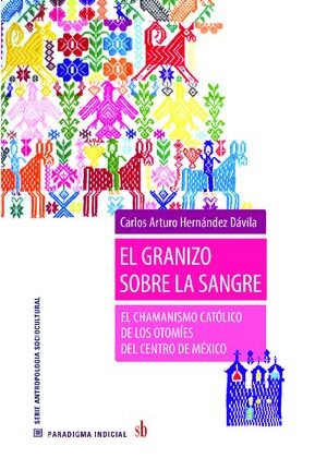 El granizo sobre la sangre. El chamanismo católico de los otomíes del centro de México.