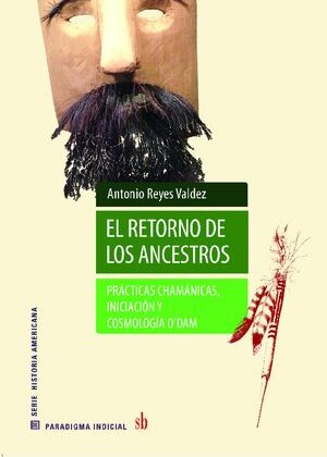 El retorno de los ancestros. Prácticas chamánicas, iniciación y cosmología o’dam.