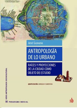 Antropología de lo urbano. Raíces y proyecciones de la ciudad como objeto de estudio.
