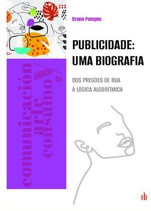 Publicidade: uma biografia. Dos pregões de rua à lógica algorítmica.