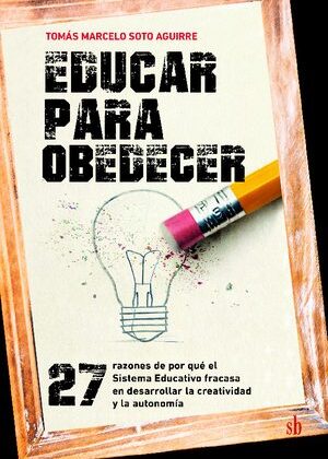 Educar para obedecer. 27 razones de por qué el Sistema Educativo fracasa en desarrollar la creatividad y la autonomía.