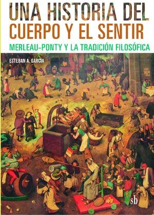 Una historia del cuerpo y el sentir. Merleau-Ponty y la tradición filosófica.