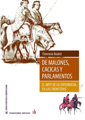 De malones, cacicas y parlamentos. El arte de la diplomacia en las fronteras.