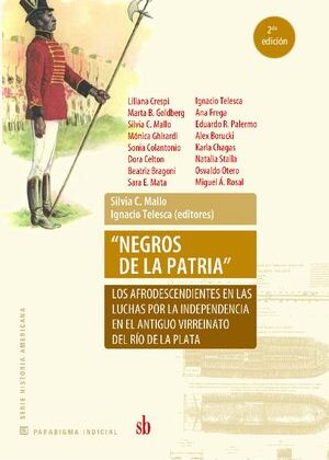 Negros de la Patria . Los afrodescendientes en las luchas por la independencia en el antiguo Virreinato del Río de la Plata.