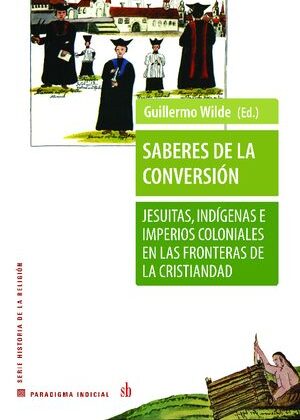 Saberes de la conversión. Jesuitas, indígenas e imperios coloniales en las fronteras de la cristiandad.