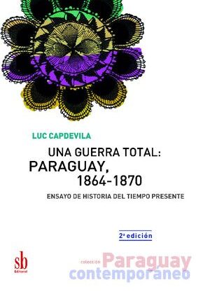 Una guerra total: Paraguay, 1864-1870. Ensayo de historia del tiempo presente.