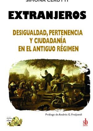 Extranjeros. Desigualdad, pertenencia y ciudadanía en el Antiguo Régimen.