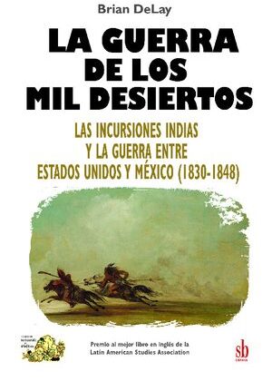La guerra de los mil desiertos. Las incursiones indias y la guerra entre Estados Unidos y México (1830-1848).