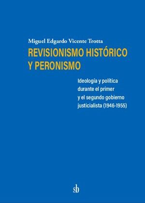 Revisionismo histórico y peronismo. Ideología y política durante el primer y el segundo gobierno justicialista (1946-1955).