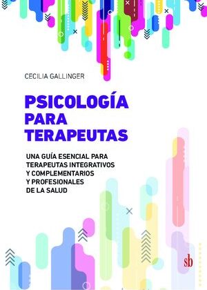 Psicología para terapeutas. Una guía esencial para terapeutas integrativos y complementarios y profesionales de la salud.