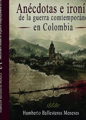 Anécdotas e Ironías de la Guerra contemporánea en Colombia.